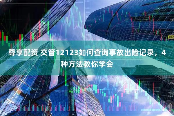 尊享配资 交管12123如何查询事故出险记录，4种方法教你学会