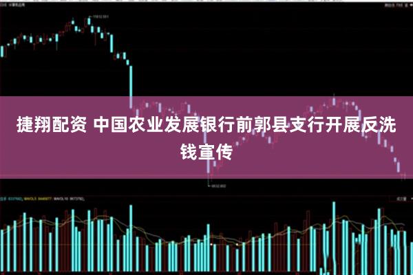 捷翔配资 中国农业发展银行前郭县支行开展反洗钱宣传