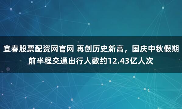 宜春股票配资网官网 再创历史新高，国庆中秋假期前半程交通出行人数约12.43亿人次