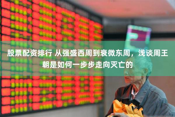 股票配资排行 从强盛西周到衰微东周，浅谈周王朝是如何一步步走向灭亡的