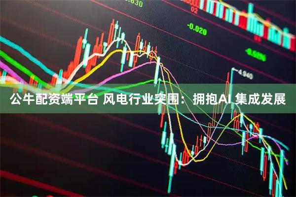 公牛配资端平台 风电行业突围：拥抱AI 集成发展