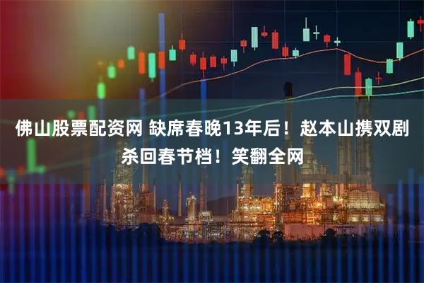 佛山股票配资网 缺席春晚13年后！赵本山携双剧杀回春节档！笑翻全网