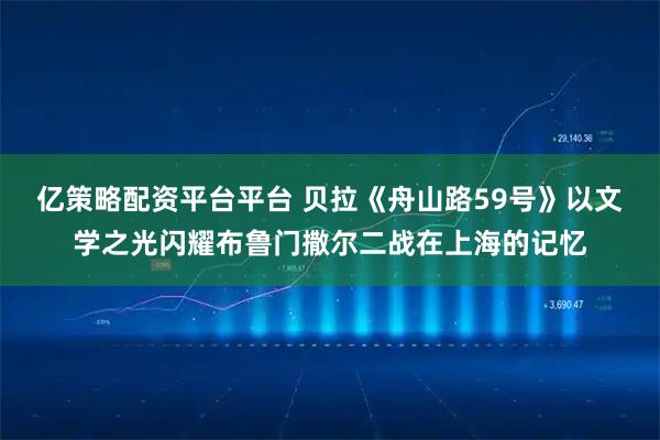 亿策略配资平台平台 贝拉《舟山路59号》以文学之光闪耀布鲁门撒尔二战在上海的记忆