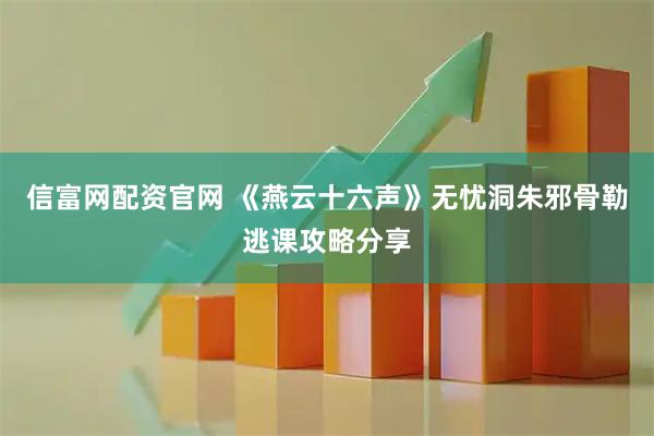 信富网配资官网 《燕云十六声》无忧洞朱邪骨勒逃课攻略分享