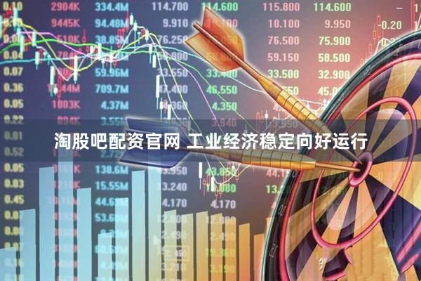 淘股吧配资官网 工业经济稳定向好运行