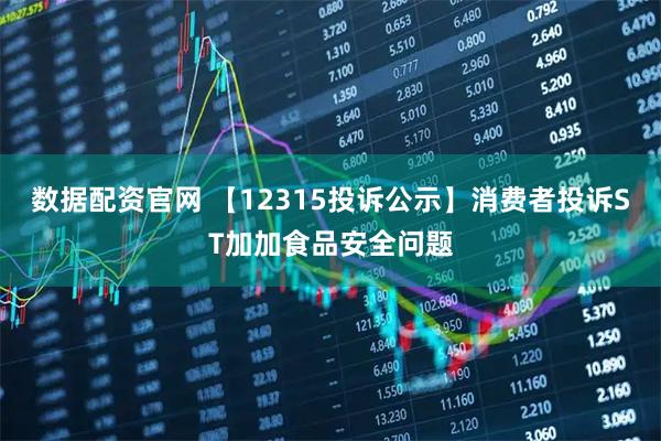 数据配资官网 【12315投诉公示】消费者投诉ST加加食品安全问题
