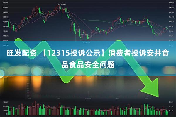 旺发配资 【12315投诉公示】消费者投诉安井食品食品安全问题