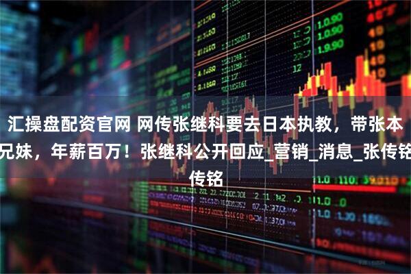 汇操盘配资官网 网传张继科要去日本执教，带张本兄妹，年薪百万！张继科公开回应_营销_消息_张传铭
