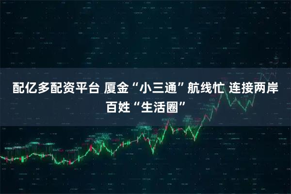 配亿多配资平台 厦金“小三通”航线忙 连接两岸百姓“生活圈”