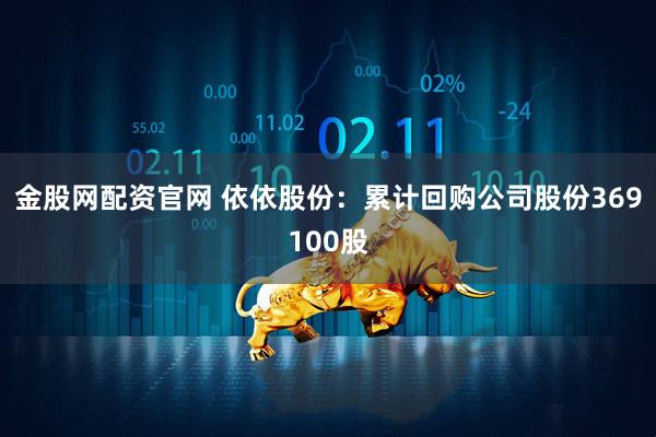 金股网配资官网 依依股份：累计回购公司股份369100股