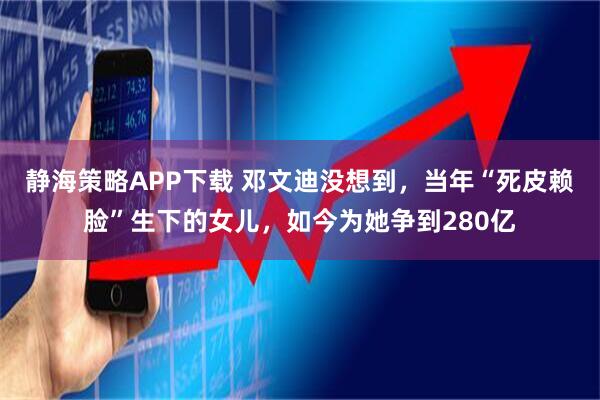 静海策略APP下载 邓文迪没想到，当年“死皮赖脸”生下的女儿，如今为她争到280亿