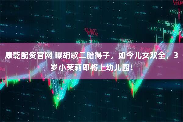 康乾配资官网 曝胡歌二胎得子，如今儿女双全，3岁小茉莉即将上幼儿园！
