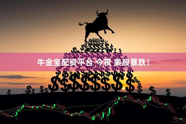 牛金宝配资平台 今夜 美股暴跌！