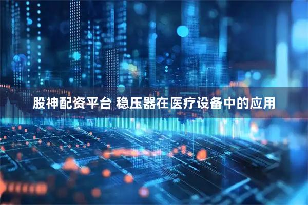 股神配资平台 稳压器在医疗设备中的应用