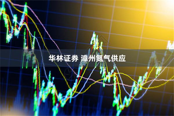 华林证券 漳州氮气供应